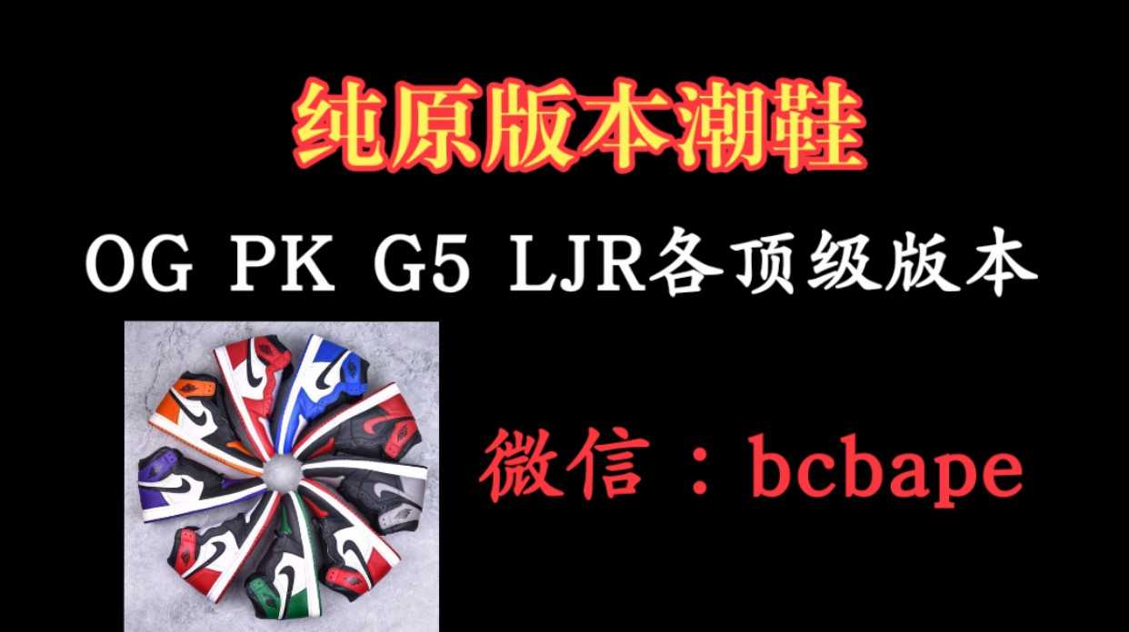 热男体育：莆田鞋纯原终端，og，pk，g5，ljr，莞顶